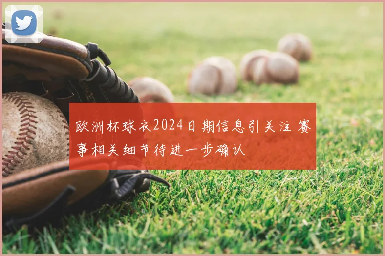 欧洲杯球衣2024日期信息引关注 赛事相关细节待进一步确认
