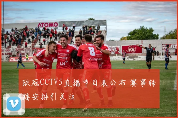 欧冠CCTV5直播节目表公布 赛事转播安排引关注