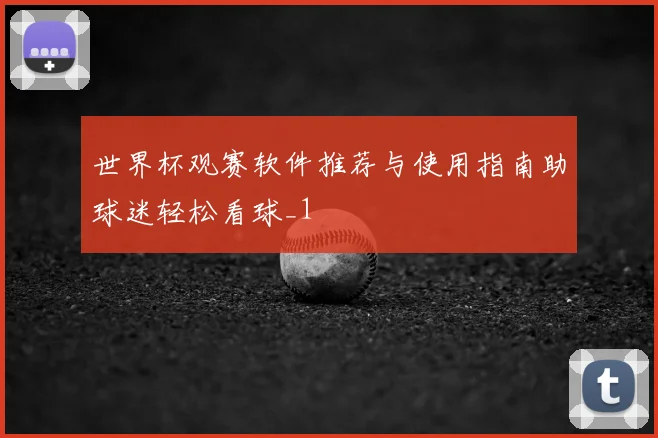 世界杯观赛软件推荐与使用指南助球迷轻松看球_1