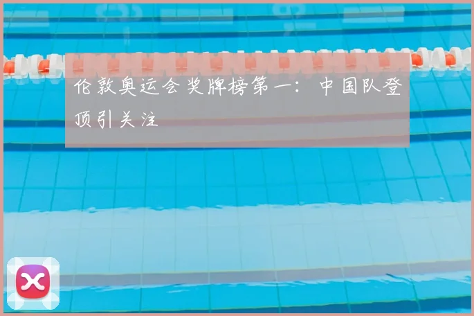 伦敦奥运会奖牌榜第一：中国队登顶引关注