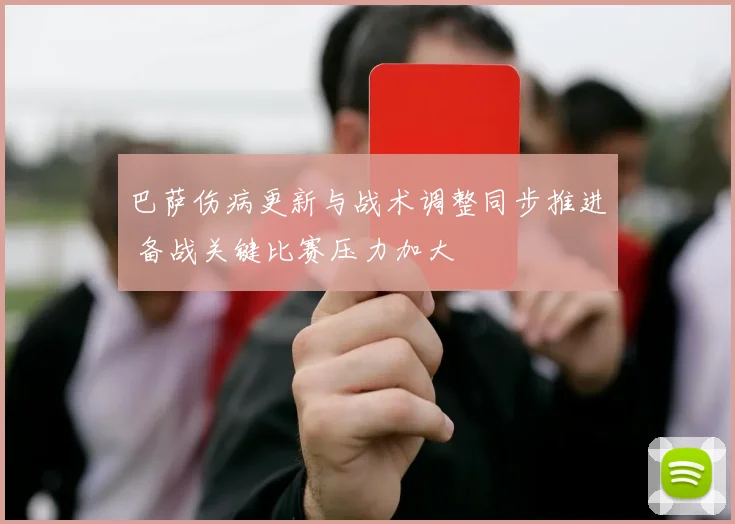 巴萨伤病更新与战术调整同步推进 备战关键比赛压力加大