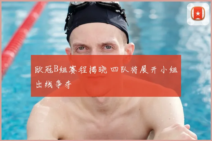 欧冠B组赛程揭晓 四队将展开小组出线争夺