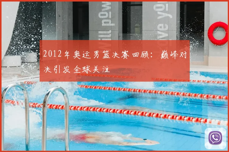 2012年奥运男篮决赛回顾：巅峰对决引发全球关注