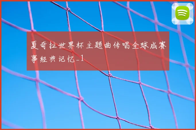 夏奇拉世界杯主题曲传唱全球成赛事经典记忆_1