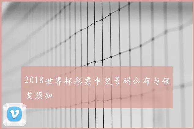 2018世界杯彩票中奖号码公布与领奖须知