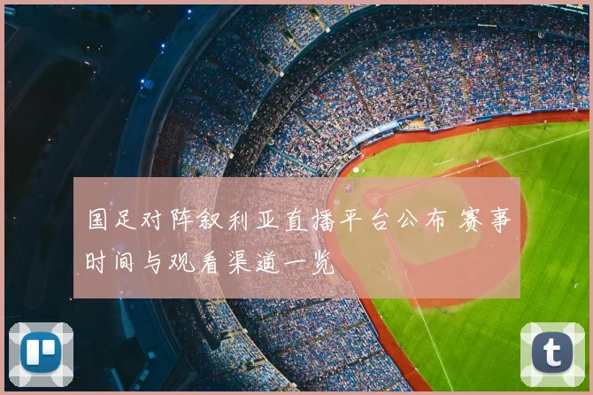 国足对阵叙利亚直播平台公布 赛事时间与观看渠道一览