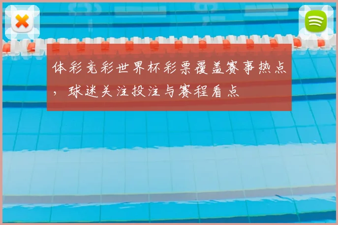 体彩竞彩世界杯彩票覆盖赛事热点，球迷关注投注与赛程看点