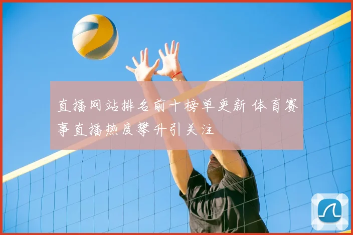 直播网站排名前十榜单更新 体育赛事直播热度攀升引关注