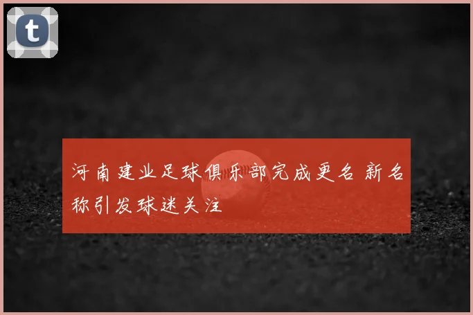 河南建业足球俱乐部完成更名 新名称引发球迷关注