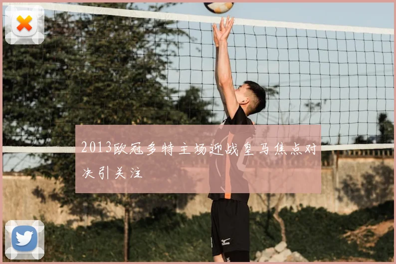 2013欧冠多特主场迎战皇马焦点对决引关注