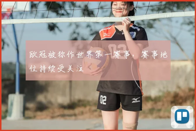 欧冠被称作世界第一赛事,赛事地位持续受关注