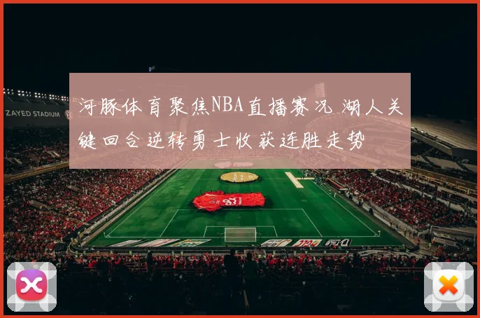 河豚体育聚焦NBA直播赛况 湖人关键回合逆转勇士收获连胜走势