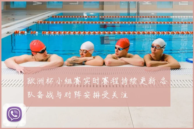 欧洲杯小组赛实时赛程持续更新 各队备战与对阵安排受关注