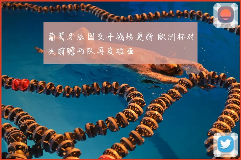 葡萄牙法国交手战绩更新 欧洲杯对决前瞻两队再度碰面