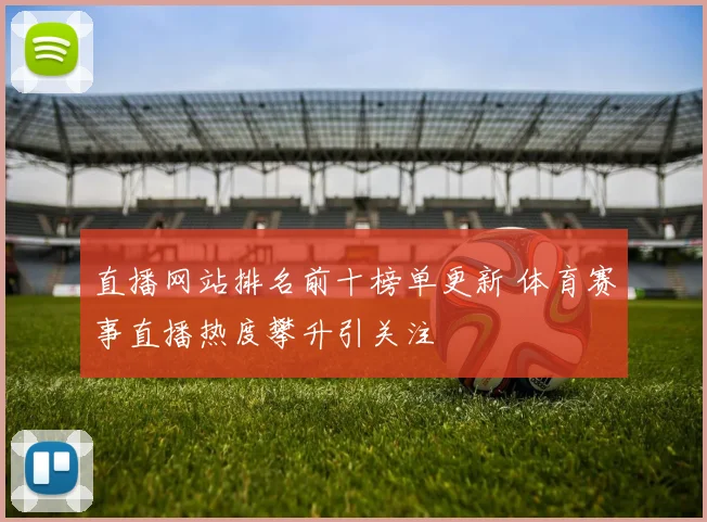 直播网站排名前十榜单更新 体育赛事直播热度攀升引关注