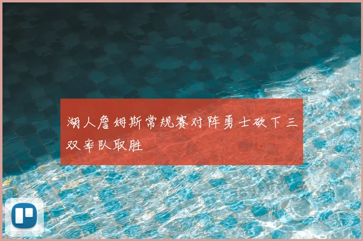 湖人詹姆斯常规赛对阵勇士砍下三双率队取胜