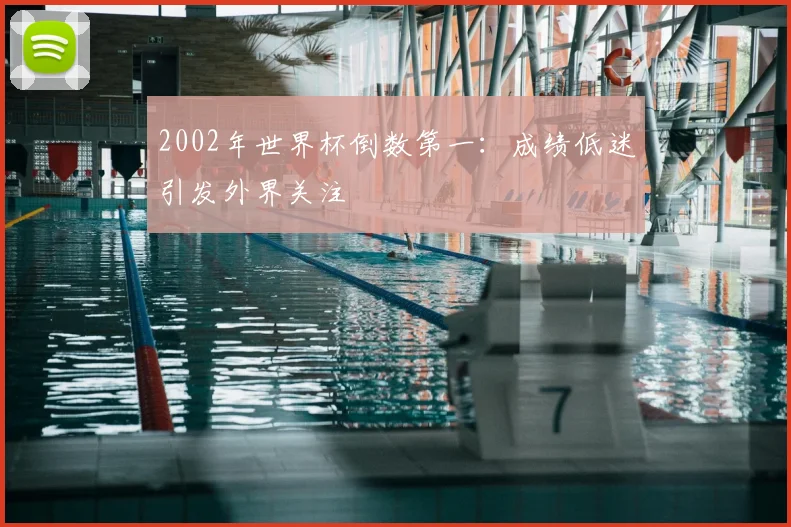 2002年世界杯倒数第一：成绩低迷引发外界关注