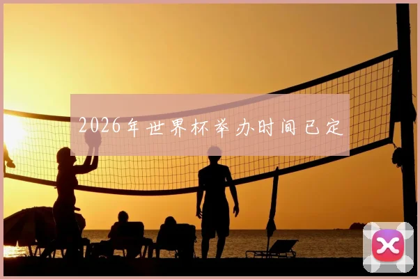 2026年世界杯举办时间已定