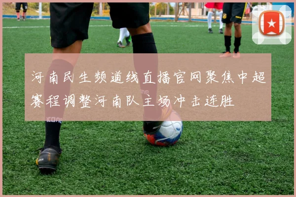 河南民生频道线直播官网聚焦中超赛程调整河南队主场冲击连胜