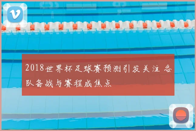 2018世界杯足球赛预测引发关注 各队备战与赛程成焦点