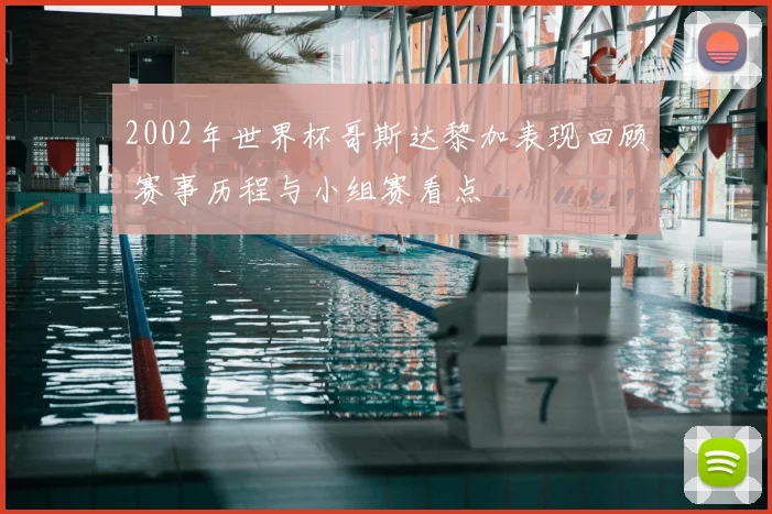 2002年世界杯哥斯达黎加表现回顾 赛事历程与小组赛看点