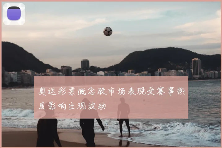 奥运彩票概念股市场表现受赛事热度影响出现波动