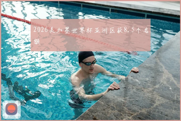 2026美加墨世界杯亚洲区获8.5个名额