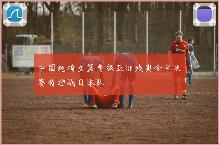 中国轮椅女篮晋级亚洲残奥会半决赛将迎战日本队