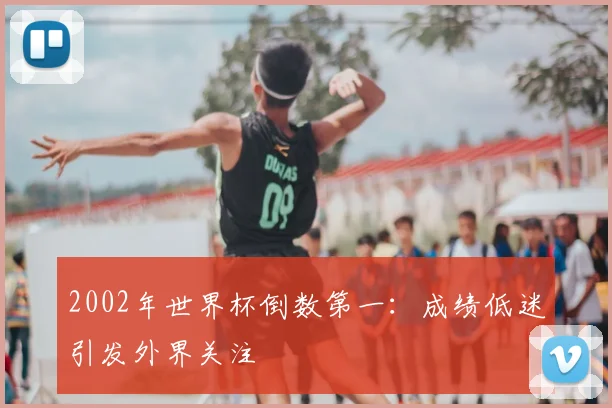 2002年世界杯倒数第一：成绩低迷引发外界关注