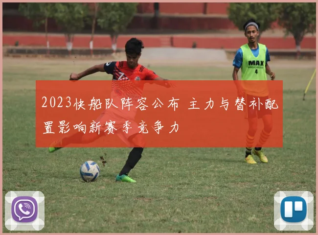 2023快船队阵容公布 主力与替补配置影响新赛季竞争力